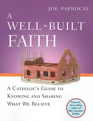 O credință bine construită: A Catholic's Guide to Knowing and Sharing What We Believe - A Well-Built Faith: A Catholic's Guide to Knowing and Sharing What We Believe