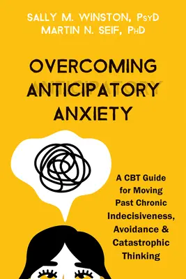 Depășirea anxietății anticipative: Un ghid CBT pentru depășirea indeciziei cronice, a evitării și a gândirii catastrofale: A CBT Guide for Moving Past Chronic Indecisiveness, Avoidance, and Catastrophic Thinking - Overcoming Anticipatory Anxiety: A CBT Guide for Moving Past Chronic Indecisiveness, Avoidance, and Catastrophic Thinking