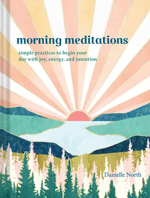 Meditații de dimineață: Practici simple pentru a-ți începe ziua cu bucurie, energie și intenție - Morning Meditations: Simple Practices to Begin Your Day with Joy, Energy, and Intention