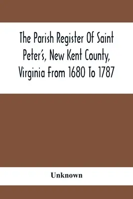 Registrul parohial din Saint Peter'S, comitatul New Kent, Virginia, de la 1680 la 1787 - The Parish Register Of Saint Peter'S, New Kent County, Virginia From 1680 To 1787