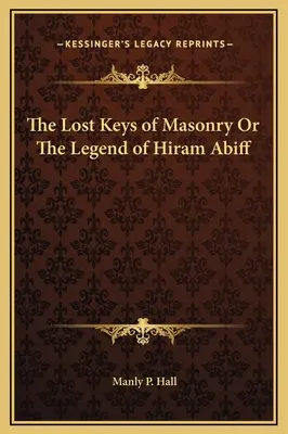 Cheile pierdute ale masoneriei sau legenda lui Hiram Abiff - The Lost Keys of Masonry Or The Legend of Hiram Abiff