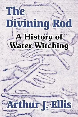 Bagheta de ghicit: O istorie a vrăjitoriei cu apă - The Divining Rod: A History of Water Witching
