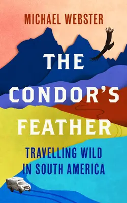 Pană de condor: Călătorind sălbatic în America de Sud - The Condor's Feather: Travelling Wild in South America