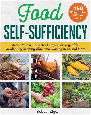 Autosuficiența alimentară: Tehnici de bază de permacultură pentru grădinăritul legumelor, creșterea găinilor, albinelor și multe altele - Food Self-Sufficiency: Basic Permaculture Techniques for Vegetable Gardening, Keeping Chickens, Raising Bees, and More