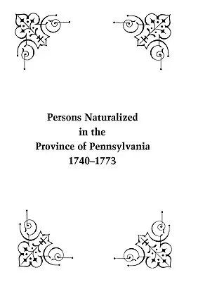 Persoane naturalizate în provincia Pennsylvania, 1740-1773 - Persons Naturalized in the Province of Pennsylvania, 1740-1773