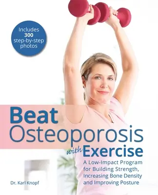 Învinge osteoporoza cu exerciții fizice: A Low-Impact Program for Building Strength, Increasing Bone Density and Improving Posture - Beat Osteoporosis with Exercise: A Low-Impact Program for Building Strength, Increasing Bone Density and Improving Posture