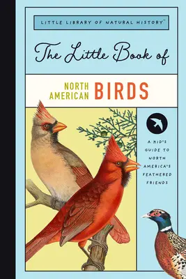Mica carte a păsărilor din America de Nord: Un ghid al păsărilor cântătoare, acvatice, de pradă și altele din America de Nord - The Little Book of North American Birds: A Guide to North America's Songbirds, Waterfowl, Birds of Prey, and More