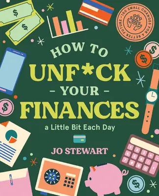 How to Unf*ck Your Finances a Little Bit Each Day: 100 de mici schimbări pentru un viitor mai bun - How to Unf*ck Your Finances a Little Bit Each Day: 100 Small Changes for a Better Future