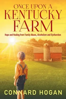 Once Upon a Kentucky Farm: Speranță și vindecare în urma abuzurilor, alcoolismului și disfuncțiilor familiale - Once Upon a Kentucky Farm: Hope and Healing from Family Abuse, Alcoholism and Dysfunction