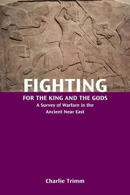 Fighting for the King and the Gods: A Survey of Warfare in the Ancient Near East (Luptând pentru rege și zei: O cercetare a războiului în Orientul Apropiat Antic) - Fighting for the King and the Gods: A Survey of Warfare in the Ancient Near East