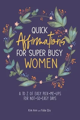 Afirmații rapide pentru femei superocupate: De la A la Z de încurajări ușoare pentru zile nu foarte ușoare - Quick Affirmations for Super Busy Women: A to Z of Easy Pick-Me-Ups for Not-So-Easy Days