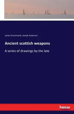 Arme scoțiene vechi: O serie de desene realizate de regretatul - Ancient scottish weapons: A series of drawings by the late