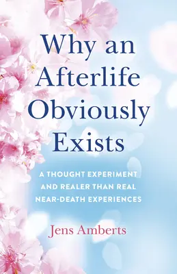 De ce există în mod evident o viață după moarte: Un experiment de gândire și experiențe mai reale decât reale în apropierea morții - Why an Afterlife Obviously Exists: A Thought Experiment and Realer-Than-Real Near-Death Experiences