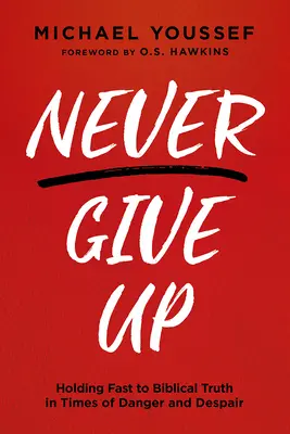 Să nu renunți niciodată: Să te ții tare de adevărul biblic în vremuri de pericol și disperare - Never Give Up: Holding Fast to Biblical Truth in Times of Danger and Despair