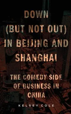 Down (But Not Out) in Beijing and Shanghai: Partea comică a afacerilor în China - Down (But Not Out) in Beijing and Shanghai: The Comedy Side of Business in China