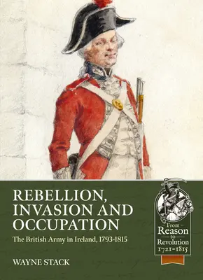 Rebeliune, invazie și ocupație: Armata britanică în Irlanda, 1793-1815 - Rebellion, Invasion and Occupation: The British Army in Ireland, 1793-1815