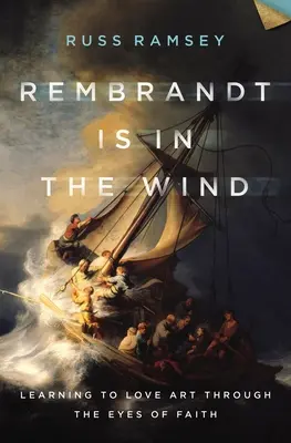 Rembrandt este în vânt: Să învățăm să iubim arta prin ochii credinței - Rembrandt Is in the Wind: Learning to Love Art Through the Eyes of Faith
