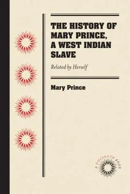 Istoria lui Mary Prince, o sclavă din Indiile de Vest: Relatată de ea însăși - The History of Mary Prince, a West Indian Slave: Related by Herself