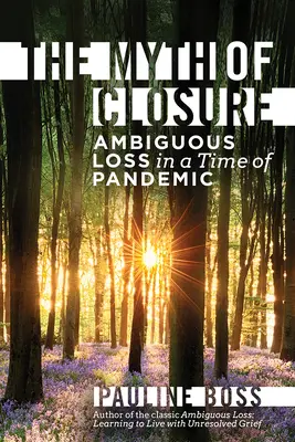 Mitul închiderii: Pierderea ambiguă într-o perioadă de pandemie și schimbare - The Myth of Closure: Ambiguous Loss in a Time of Pandemic and Change