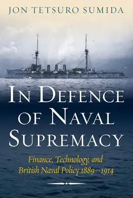 În apărarea supremației navale: Finanțe, tehnologie și politica navală britanică, 1889-1914 - In Defence of Naval Supremacy: Finance, Technology, and British Naval Policy, 1889-1914
