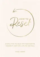 Cum să te resetezi - Sfaturi simple pentru a te ajuta să te redescoperi și să trăiești viața din plin - How to Reset - Simple Tips to Help You Rediscover Yourself and Live Life to the Full