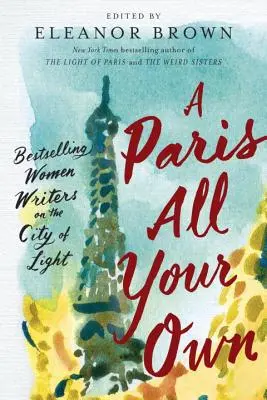 Un Paris numai al tău: Scriitoare de succes despre Orașul Luminii (A Paris All Your Own: Bestselling Women Writers on the City of Light) - A Paris All Your Own: Bestselling Women Writers on the City of Light