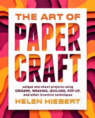 The Art of Papercraft: Unique One-Sheet Projects Using Origami, Weaving, Quilling, Pop-Up, and Other Inventive Techniques