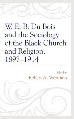 W. E. B. Du Bois și sociologia bisericii negre și a religiei, 1897-1914 - W. E. B. Du Bois and the Sociology of the Black Church and Religion, 1897-1914
