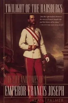 Amurgul Habsburgilor: Viața și epoca împăratului Francisc Iosif (Twilight of the Habsburgs: The Life and Times of Emperor Francis Joseph) - Twilight of the Habsburgs: The Life and Times of Emperor Francis Joseph