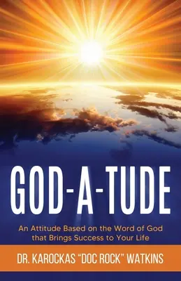 God-A-Tude: O atitudine bazată pe Cuvântul lui Dumnezeu care aduce succesul în viața ta - God-A-Tude: An Attitude Based on the Word of God that Brings Success to Your Life