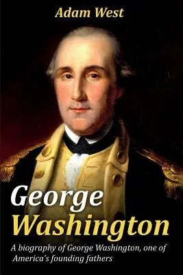 George Washington: O biografie a lui George Washington, unul dintre părinții fondatori ai Americii - George Washington: A biography of George Washington, one of America's founding fathers