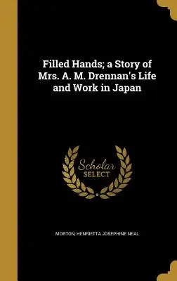 Mâini pline; o poveste a vieții și activității doamnei A. M. Drennan în Japonia - Filled Hands; a Story of Mrs. A. M. Drennan's Life and Work in Japan