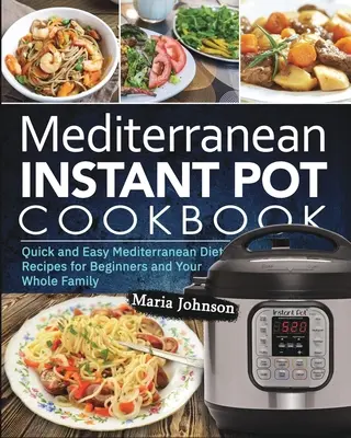 Dieta mediteraneană Carte de bucate Instant Pot: Rețete rapide și ușoare din dieta mediteraneană pentru începători și întreaga familie - Mediterranean Diet Instant Pot Cookbook: Quick and Easy Mediterranean Diet Recipes for Beginners and Your Whole Family