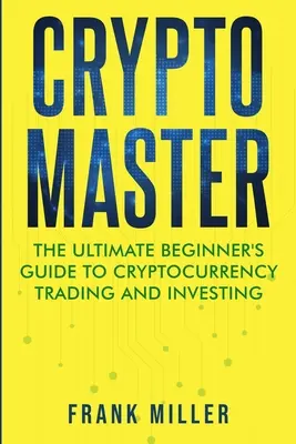 Crypto Master: Ghidul final al începătorului pentru tranzacționarea și investiția în criptomonede - Crypto Master: The Ultimate Beginner's Guide to Cryptocurrency Trading and Investing