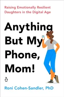 Orice în afară de telefonul meu, mamă! Raising Emotionally Resilient Daughters in the Digital Age - Anything But My Phone, Mom!: Raising Emotionally Resilient Daughters in the Digital Age