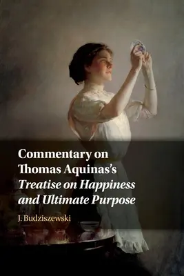 Comentariu la Tratatul despre fericire și scopul final al lui Toma de Aquino - Commentary on Thomas Aquinas's Treatise on Happiness and Ultimate Purpose