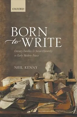 Născut pentru a scrie: Familii literare și ierarhie socială în Franța modernă timpurie - Born to Write: Literary Families and Social Hierarchy in Early Modern France