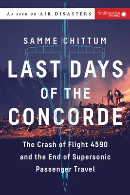 Last Days of the Concorde: Crash of Flight 4590 and the End of Supersonic Passenger Travel (Prăbușirea zborului 4590 și sfârșitul transportului supersonic de pasageri) - Last Days of the Concorde: The Crash of Flight 4590 and the End of Supersonic Passenger Travel