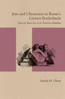Evrei și ucraineni în zonele de frontieră literară ale Rusiei: De la târgul Shtetl la librăria din Petersburg - Jews and Ukrainians in Russia's Literary Borderlands: From the Shtetl Fair to the Petersburg Bookshop