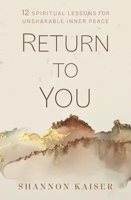 Întoarce-te la tine: 11 lecții spirituale pentru o pace interioară de nezdruncinat - Return to You: 11 Spiritual Lessons for Unshakable Inner Peace