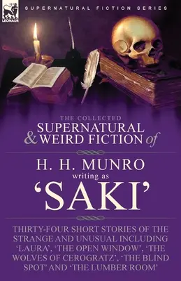 The Collected Supernatural and Weird Fiction of H. H. Munro (Saki): Thirty-Four Short Stories of the Strange and Unusual Inclusiv 