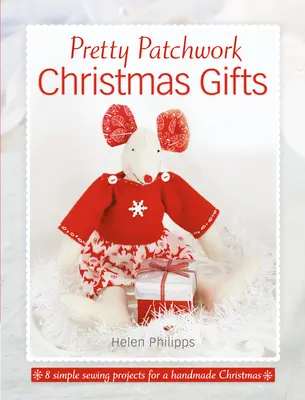 Cadouri de Crăciun Pretty Patchwork: 8 modele simple de cusut pentru un Crăciun handmade - Pretty Patchwork Christmas Gifts: 8 Simple Sewing Patterns for a Handmade Christmas