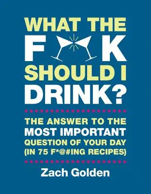Ce F*@# ar trebui să beau? The Answers to Life's Most Important Question of Your Day (în 75 F*@#ing Recipes) - What the F*@# Should I Drink?: The Answers to Life's Most Important Question of Your Day (in 75 F*@#ing Recipes)