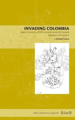 Invadarea Columbiei: Relatări spaniole ale expediției de cucerire a lui Gonzalo Jimnez de Quesada - Invading Colombia: Spanish Accounts of the Gonzalo Jimnez de Quesada Expedition of Conquest
