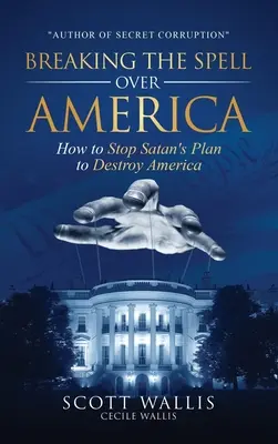 Ruperea vrăjii asupra Americii: Cum să oprim planul Satanei de a distruge America - Breaking the Spell Over America: How to Stop Satan's Plan to Destroy America
