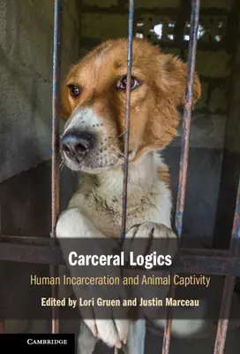 Logica carcerală: Încarcerarea oamenilor și captivitatea animalelor - Carceral Logics: Human Incarceration and Animal Captivity