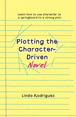 Plotting the Character-Driven Novel (Urmărirea romanului condus de personaje) - Plotting the Character-Driven Novel