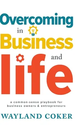 Depășirea în afaceri și în viață: A Common-Sense Playbook for Business Owners & Entrepreneurs - Overcoming in Business and Life: A Common-Sense Playbook for Business Owners & Entrepreneurs