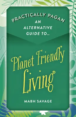 Practically Pagan - Un ghid alternativ pentru o viață prietenoasă cu planeta - Practically Pagan - An Alternative Guide to Planet Friendly Living