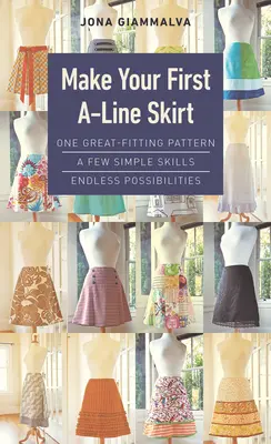 Fă-ți prima fustă A-Line: Un model foarte potrivit, câteva abilități simple, posibilități nelimitate - Make Your First A-Line Skirt: One Great-Fitting Pattern, a Few Simple Skills, Endless Possibilities